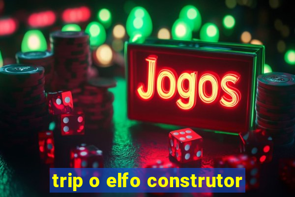 trip o elfo construtor